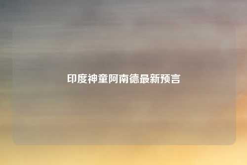 印度神童阿南德最新预言