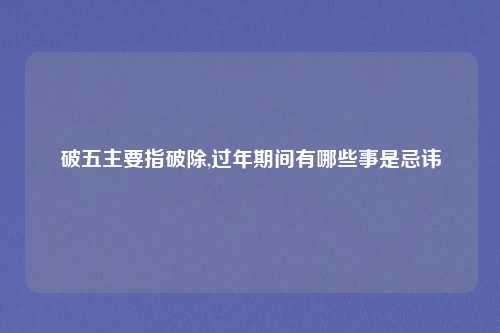 破五主要指破除,过年期间有哪些事是忌讳