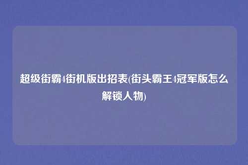 超级街霸4街机版出招表(街头霸王4冠军版怎么解锁人物)