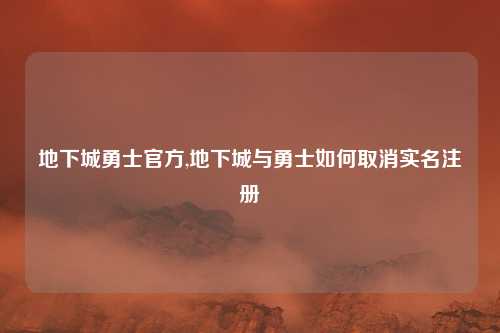 地下城勇士官方,地下城与勇士如何取消实名注册