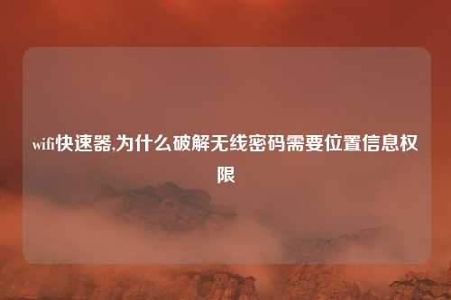 wifi快速器,为什么破解无线密码需要位置信息权限