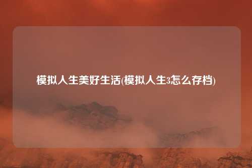 模拟人生美好生活(模拟人生3怎么存档)