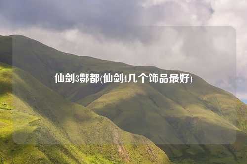 仙剑3酆都(仙剑4几个饰品最好)