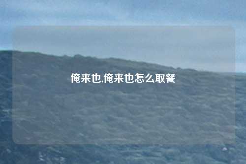 俺来也,俺来也怎么取餐