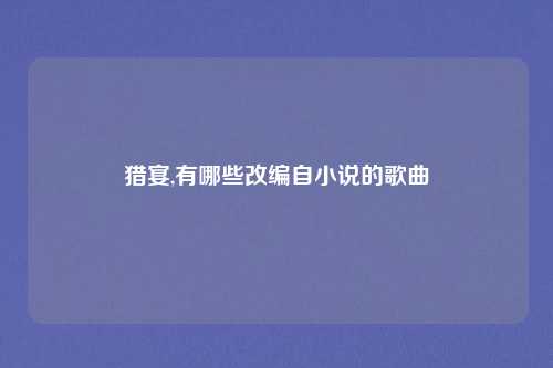 猎宴,有哪些改编自小说的歌曲
