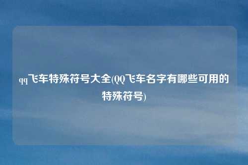 qq飞车特殊符号大全(QQ飞车名字有哪些可用的特殊符号)