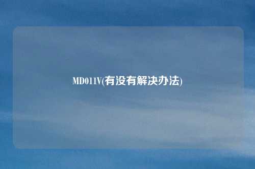 MD011V(有没有解决办法)