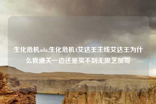 生化危机ada,生化危机4艾达王主线艾达王为什么我通关一边还是买不到无限芝加哥