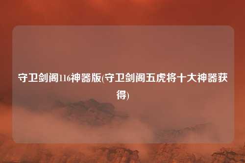守卫剑阁116神器版(守卫剑阁五虎将十大神器获得)