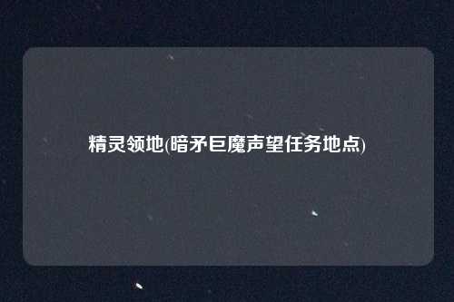 精灵领地(暗矛巨魔声望任务地点)
