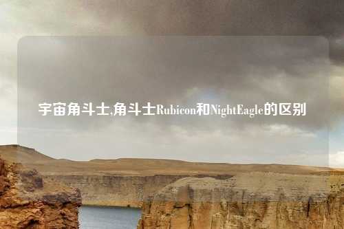 宇宙角斗士,角斗士Rubicon和NightEagle的区别