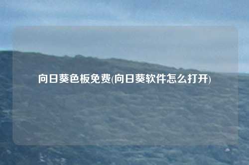 向日葵色板免费(向日葵软件怎么打开)