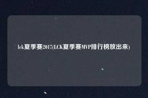 lck夏季赛2017(LCK夏季赛MVP排行榜放出来)