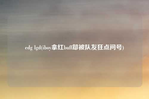 edg lgd(iboy拿红buff却被队友狂点问号)