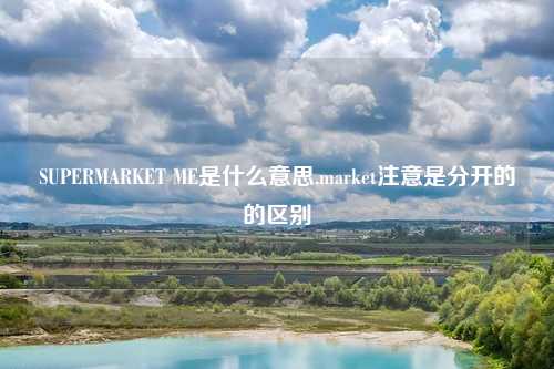 SUPERMARKET ME是什么意思,market注意是分开的的区别