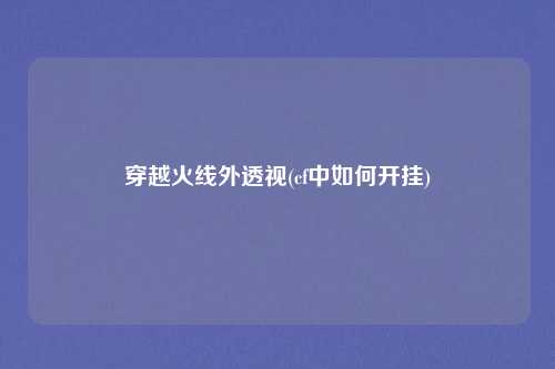 穿越火线外透视(cf中如何开挂)
