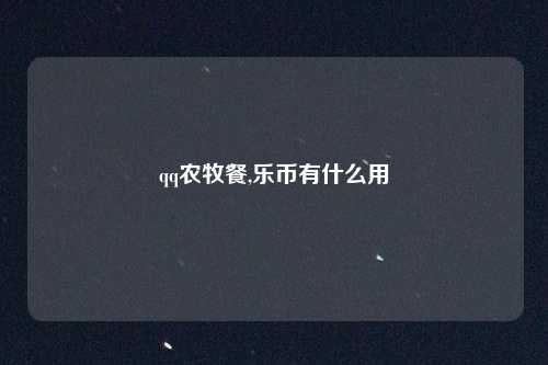 qq农牧餐,乐币有什么用