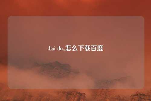 .bai du.,怎么下载百度