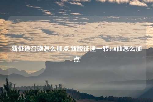 新征途召唤怎么加点,新版征途一转140仙怎么加点