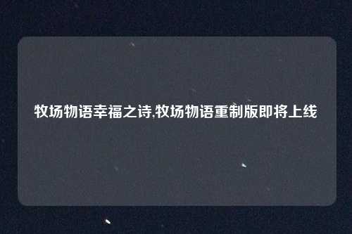 牧场物语幸福之诗,牧场物语重制版即将上线
