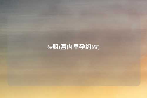 6w姐(宫内早孕约6W)