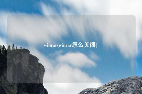 winrar(winrar怎么关闭)