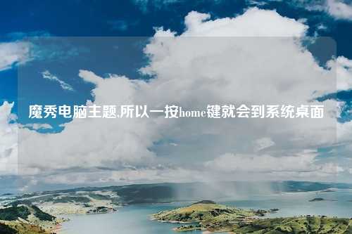 魔秀电脑主题,所以一按home键就会到系统桌面