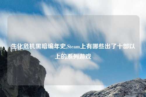 生化危机黑暗编年史,Steam上有哪些出了十部以上的系列游戏