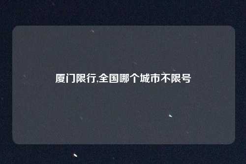 厦门限行,全国哪个城市不限号