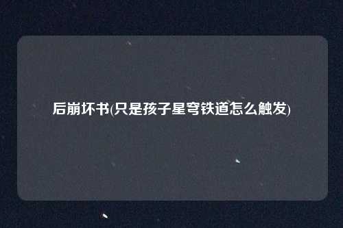 后崩坏书(只是孩子星穹铁道怎么触发)