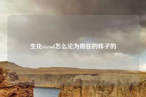 生化cs,csol怎么沦为现在的样子的