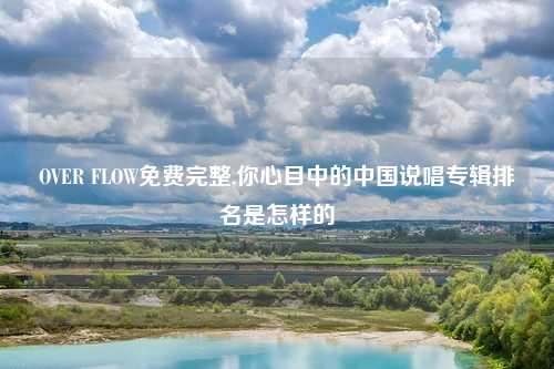 OVER FLOW免费完整,你心目中的中国说唱专辑排名是怎样的