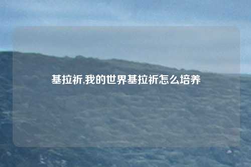 基拉祈,我的世界基拉祈怎么培养