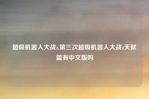 超级机器人大战z,第三次超级机器人大战z天狱篇有中文版吗