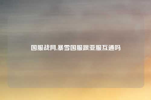 国服战网,暴雪国服跟亚服互通吗