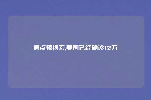 焦点嫁祸宏,美国已经确诊135万