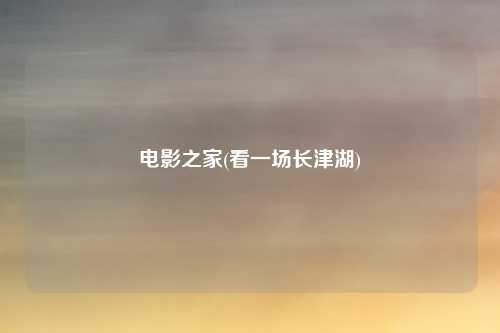 电影之家(看一场长津湖)