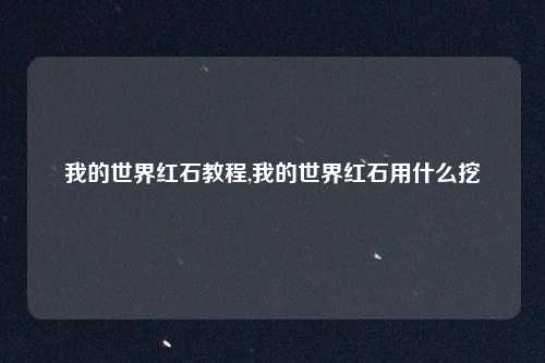 我的世界红石教程,我的世界红石用什么挖