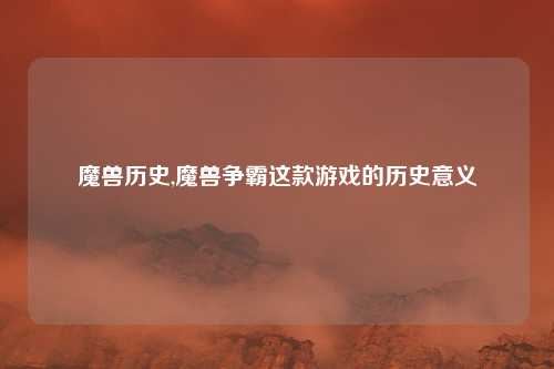 魔兽历史,魔兽争霸这款游戏的历史意义