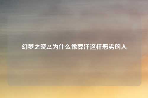 幻梦之晓22,为什么像薛洋这样恶劣的人