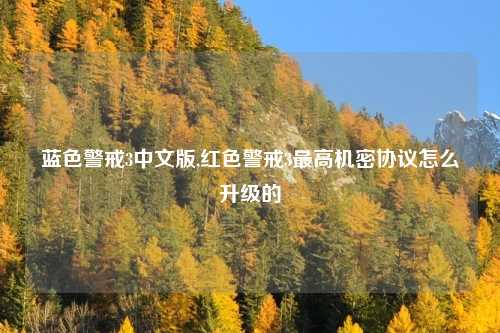 蓝色警戒3中文版,红色警戒3最高机密协议怎么升级的