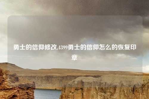 勇士的信仰修改,4399勇士的信仰怎么的恢复印章