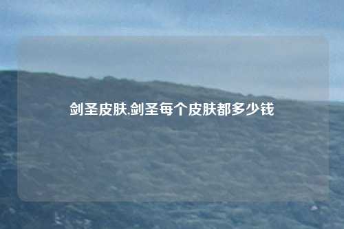 剑圣皮肤,剑圣每个皮肤都多少钱