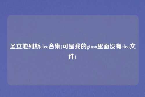 圣安地列斯cleo合集(可是我的gtasa里面没有cleo文件)