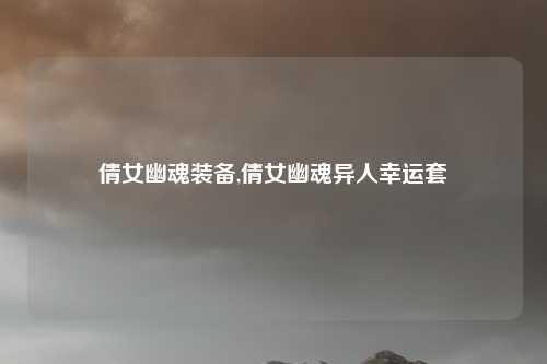 倩女幽魂装备,倩女幽魂异人幸运套