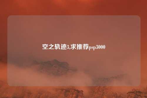 空之轨迹3,求推荐psp3000