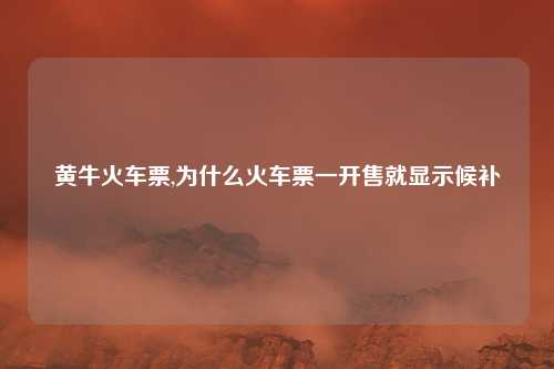 黄牛火车票,为什么火车票一开售就显示候补