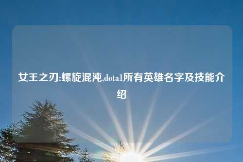 女王之刃:螺旋混沌,dota1所有英雄名字及技能介绍