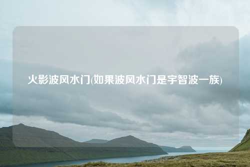火影波风水门(如果波风水门是宇智波一族)