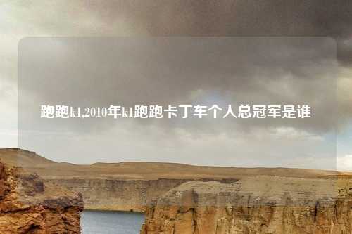跑跑k1,2010年k1跑跑卡丁车个人总冠军是谁